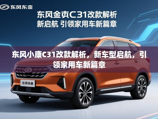 东风小康C31改款解析，新车型启航，引领家用车新篇章