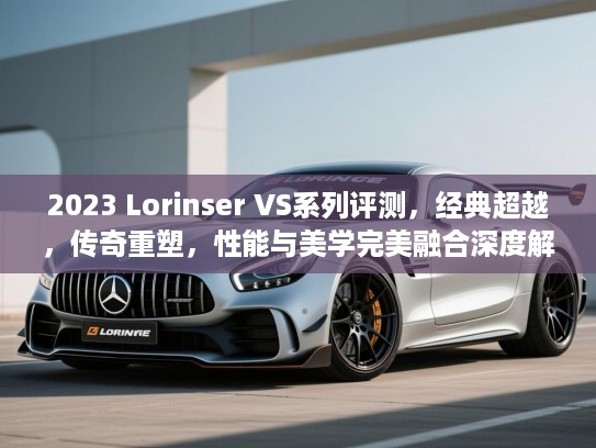 2023 Lorinser VS系列评测，经典超越，传奇重塑，性能与美学完美融合深度解析