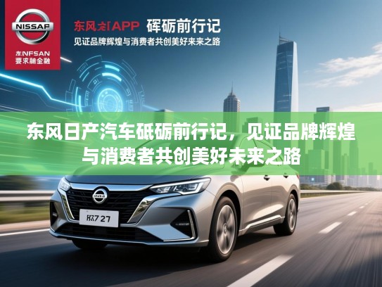 东风日产汽车砥砺前行记，见证品牌辉煌与消费者共创美好未来之路