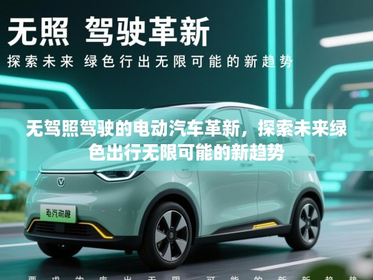 无驾照驾驶的电动汽车革新，探索未来绿色出行无限可能的新趋势
