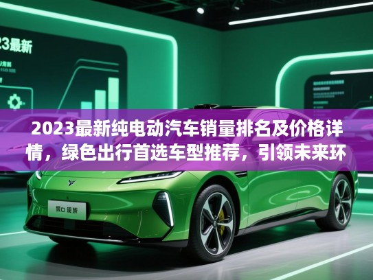 2023最新纯电动汽车销量排名及价格详情，绿色出行首选车型推荐，引领未来环保出行新潮流