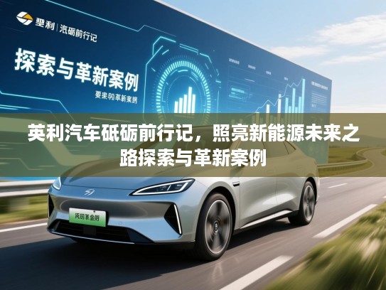 英利汽车砥砺前行记，照亮新能源未来之路探索与革新案例