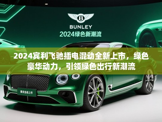 2024宾利飞驰插电混动全新上市，绿色豪华动力，引领绿色出行新潮流