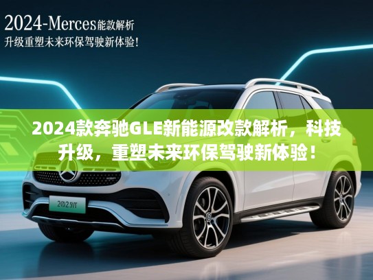 2024款奔驰GLE新能源改款解析，科技升级，重塑未来环保驾驶新体验！