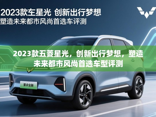 2023款五菱星光，创新出行梦想，塑造未来都市风尚首选车型评测