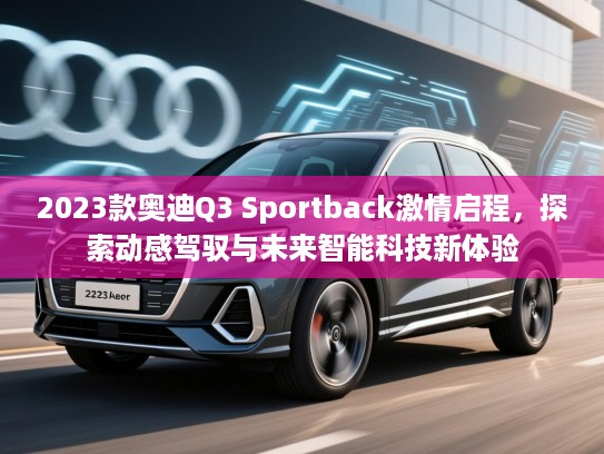 2023款奥迪Q3 Sportback激情启程，探索动感驾驭与未来智能科技新体验