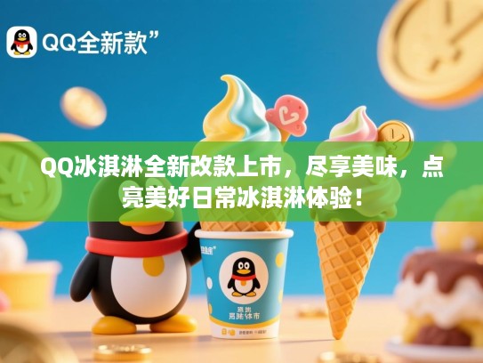 QQ冰淇淋全新改款上市，尽享美味，点亮美好日常冰淇淋体验！