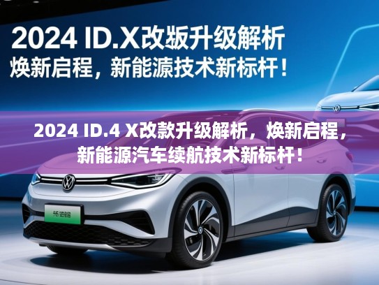 2024 ID.4 X改款升级解析，焕新启程，新能源汽车续航技术新标杆！