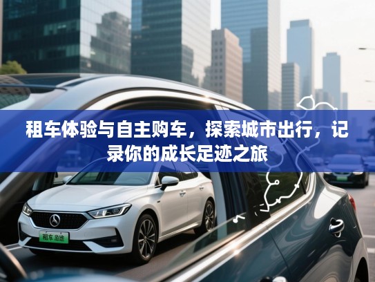 租车体验与自主购车，探索城市出行，记录你的成长足迹之旅