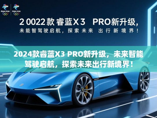 2024款睿蓝X3 PRO新升级，未来智能驾驶启航，探索未来出行新境界！