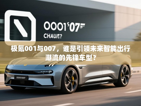 极氪001与007，谁是引领未来智能出行潮流的先锋车型？