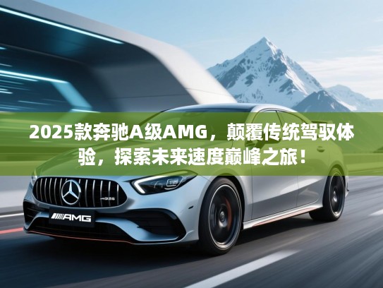 2025款奔驰A级AMG，颠覆传统驾驭体验，探索未来速度巅峰之旅！