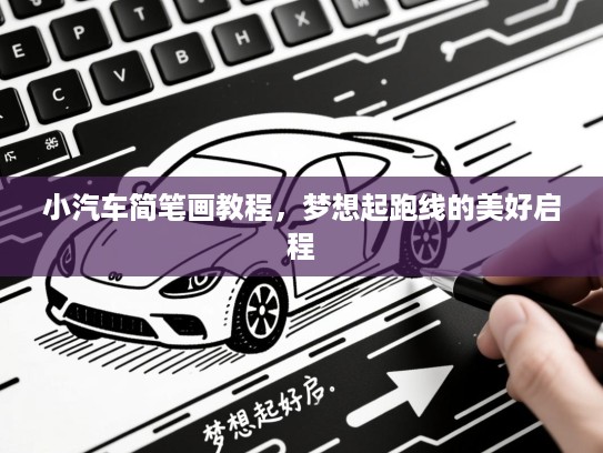 小汽车简笔画教程，梦想起跑线的美好启程