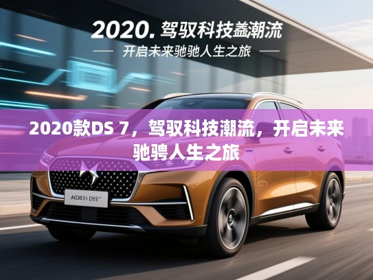 2020款DS 7，驾驭科技潮流，开启未来驰骋人生之旅