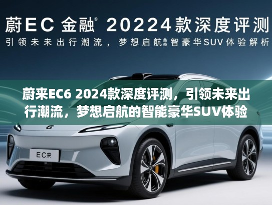 蔚来EC6 2024款深度评测，引领未来出行潮流，梦想启航的智能豪华SUV体验解析