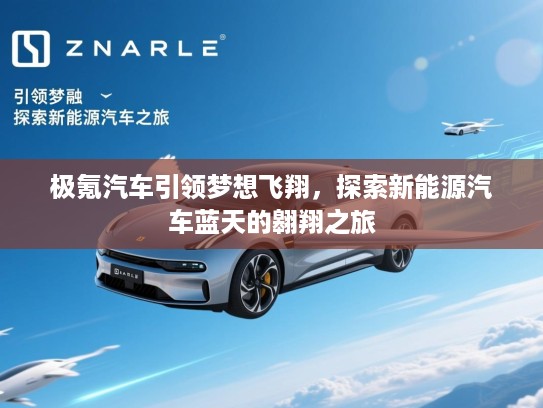 极氪汽车引领梦想飞翔，探索新能源汽车蓝天的翱翔之旅