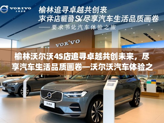 榆林沃尔沃4S店追寻卓越共创未来，尽享汽车生活品质画卷—沃尔沃汽车体验之旅