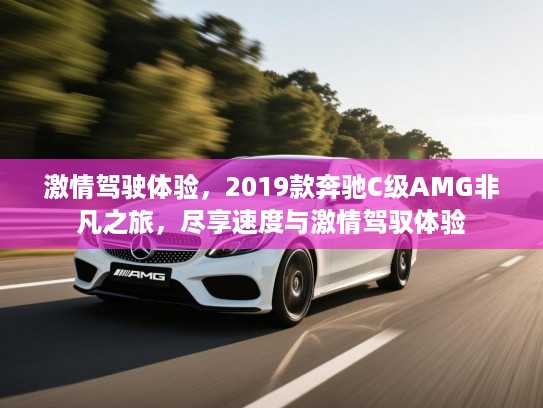 激情驾驶体验，2019款奔驰C级AMG非凡之旅，尽享速度与激情驾驭体验