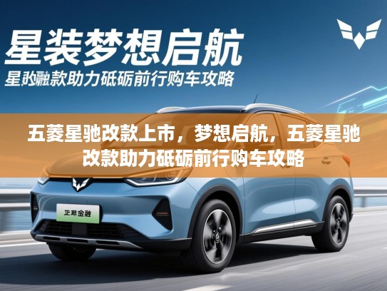 五菱星驰改款上市，梦想启航，五菱星驰改款助力砥砺前行购车攻略