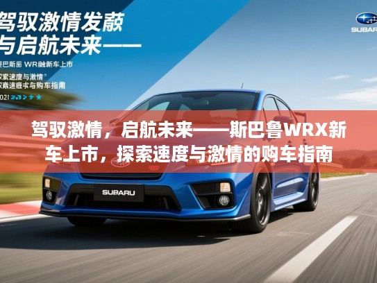 驾驭激情，启航未来——斯巴鲁WRX新车上市，探索速度与激情的购车指南