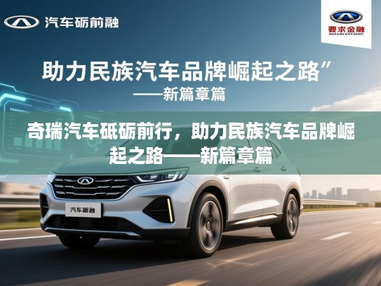 奇瑞汽车砥砺前行，助力民族汽车品牌崛起之路——新篇章篇