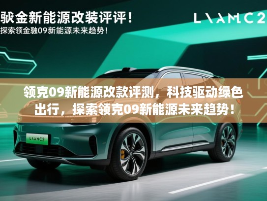 领克09新能源改款评测，科技驱动绿色出行，探索领克09新能源未来趋势！