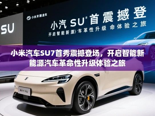 小米汽车SU7首秀震撼登场，开启智能新能源汽车革命性升级体验之旅