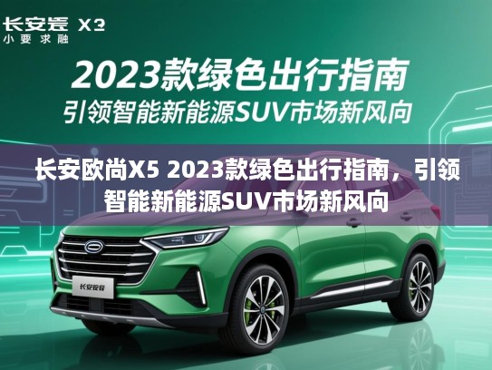 长安欧尚X5 2023款绿色出行指南,引领智能新能源SUV市场新风向 长安欧尚X5 2023款绿色出行指南,引领智能新能源SUV市场新风向