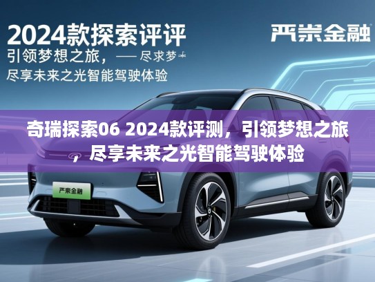 奇瑞探索06 2024款评测,引领梦想之旅,尽享未来之光智能驾驶体验 奇瑞探索06 2024款评测,引领梦想之旅,尽享未来之光智能驾驶体验