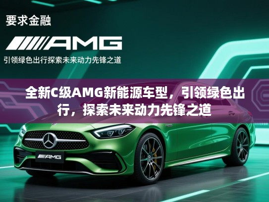 全新C级AMG新能源车型,引领绿色出行,探索未来动力先锋之道 全新C级AMG新能源车型,引领绿色出行,探索未来动力先锋之道