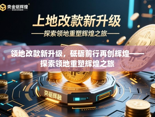 领地改款新升级，砥砺前行再创辉煌——探索领地重塑辉煌之旅