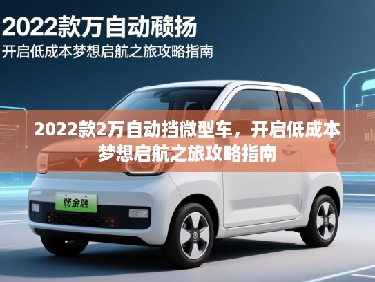 2022款2万自动挡微型车，开启低成本梦想启航之旅攻略指南