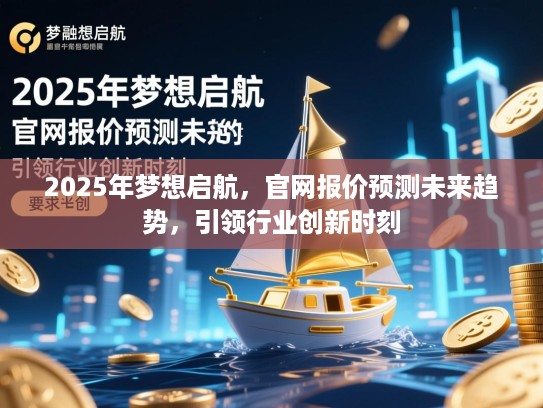 2025年梦想启航，官网报价预测未来趋势，引领行业创新时刻