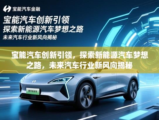宝能汽车创新引领，探索新能源汽车梦想之路，未来汽车行业新风向揭秘