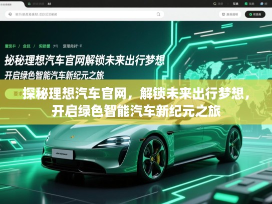 探秘理想汽车官网，解锁未来出行梦想，开启绿色智能汽车新纪元之旅