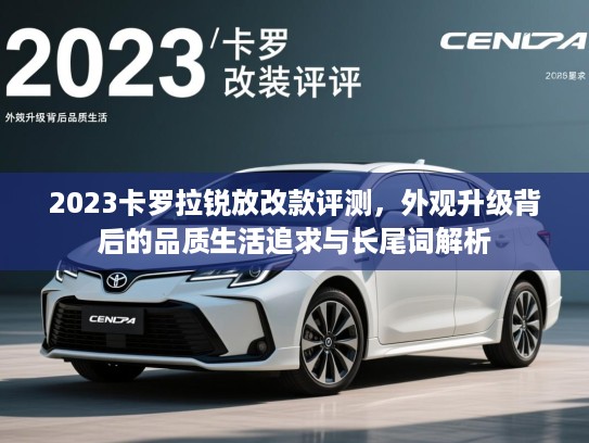 2023卡罗拉锐放改款评测，外观升级背后的品质生活追求与长尾词解析