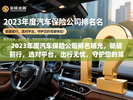 2023年度汽车保险公司排名曝光，砥砺前行，选对平台，出行无忧，守护您的驾驶体验！