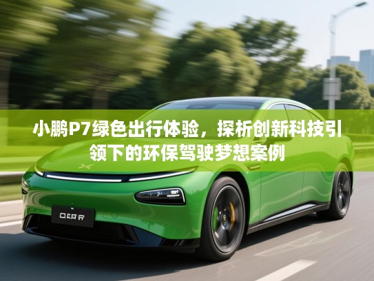小鹏P7绿色出行体验，探析创新科技引领下的环保驾驶梦想案例