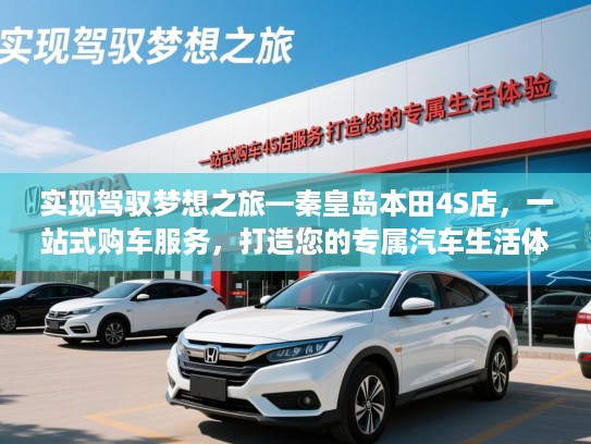 实现驾驭梦想之旅—秦皇岛本田4S店，一站式购车服务，打造您的专属汽车生活体验