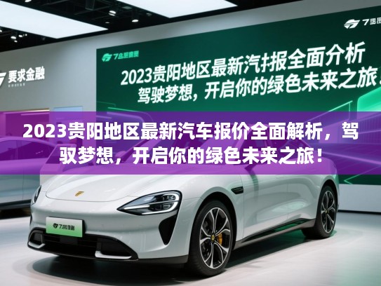 2023贵阳地区最新汽车报价全面解析，驾驭梦想，开启你的绿色未来之旅！