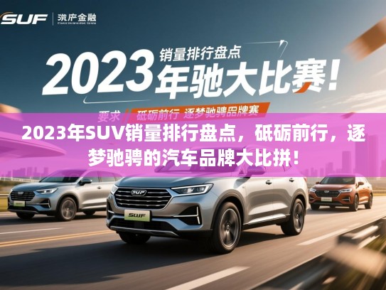 2023年SUV销量排行盘点，砥砺前行，逐梦驰骋的汽车品牌大比拼！