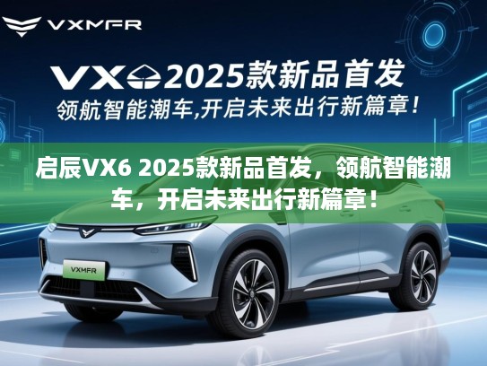 启辰VX6 2025款新品首发,领航智能潮车,开启未来出行新篇章! 启辰VX6 2025款新品首发,领航智能潮车,开启未来出行新篇章!