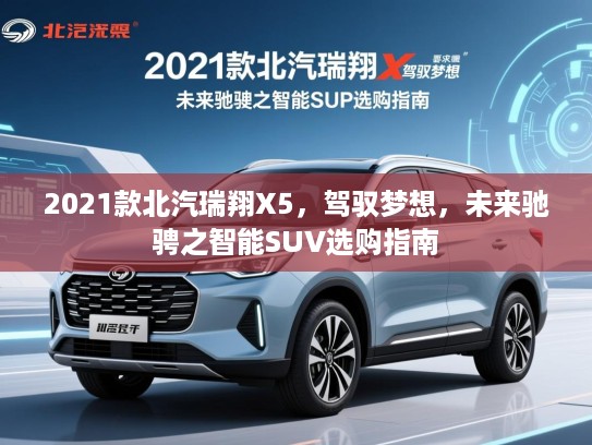 2021款北汽瑞翔X5,驾驭梦想,未来驰骋之智能SUV选购指南 2021款北汽瑞翔X5,驾驭梦想,未来驰骋之智能SUV选购指南