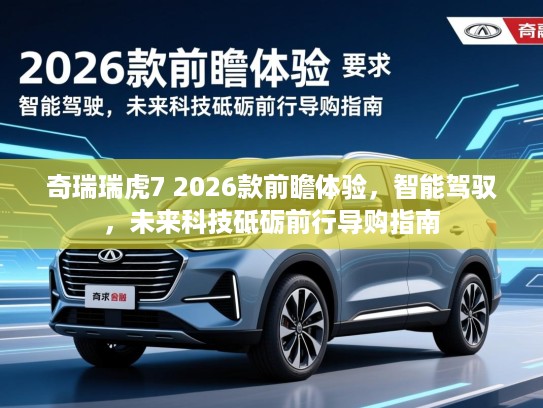 奇瑞瑞虎7 2026款前瞻体验,智能驾驭,未来科技砥砺前行导购指南 奇瑞瑞虎7 2026款前瞻体验,智能驾驭,未来科技砥砺前行导购指南