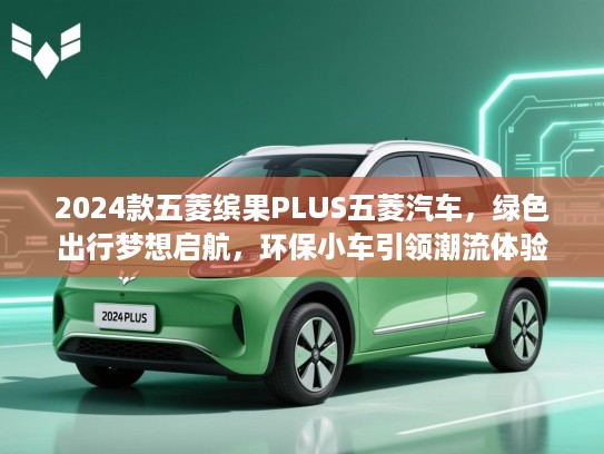 2024款五菱缤果PLUS五菱汽车,绿色出行梦想启航,环保小车引领潮流体验 2024款五菱缤果PLUS五菱汽车,绿色出行梦想启航,环保小车引领潮流体验