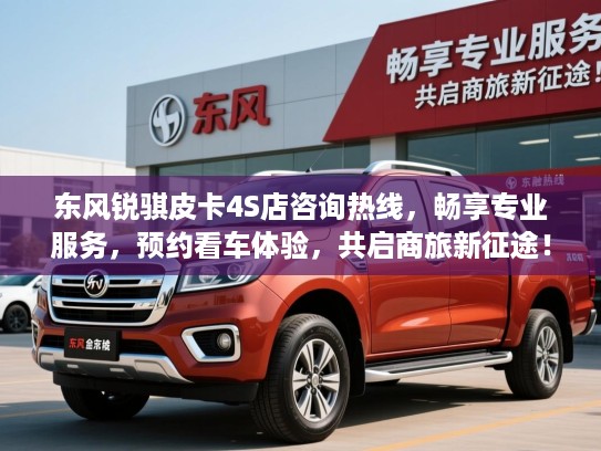 东风锐骐皮卡4S店咨询热线,畅享专业服务,预约看车体验,共启商旅新征途! 东风锐骐皮卡4S店咨询热线,畅享专业服务,预约看车体验,共启商旅新征途!