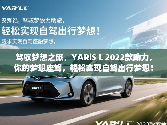 驾驭梦想之旅,YARiS L 2022款助力,你的梦想座驾,轻松实现自驾出行梦想! 驾驭梦想之旅,YARiS L 2022款助力,你的梦想座驾,轻松实现自驾出行梦想!
