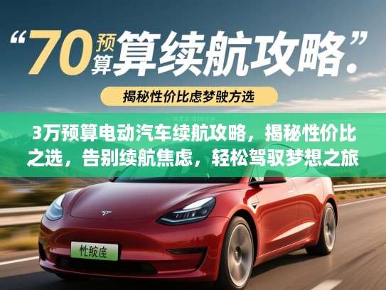 3万预算电动汽车续航攻略,揭秘性价比之选,告别续航焦虑,轻松驾驭梦想之旅 3万预算电动汽车续航攻略,揭秘性价比之选,告别续航焦虑,轻松驾驭梦想之旅