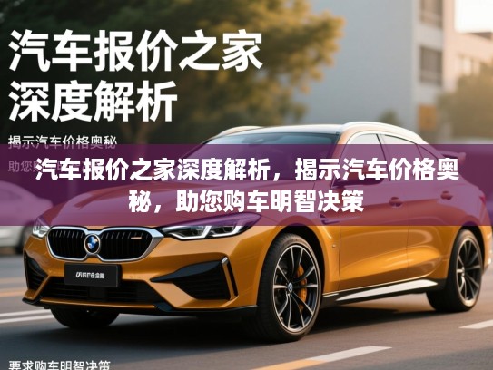 汽车报价之家深度解析,揭示汽车价格奥秘,助您购车明智决策 汽车报价之家深度解析,揭示汽车价格奥秘,助您购车明智决策
