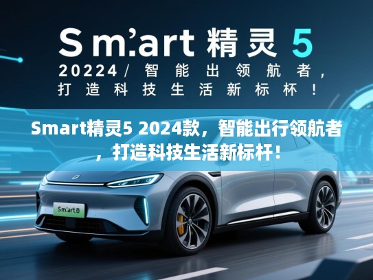 Smart精灵5 2024款,智能出行领航者,打造科技生活新标杆! Smart精灵5 2024款,智能出行领航者,打造科技生活新标杆!